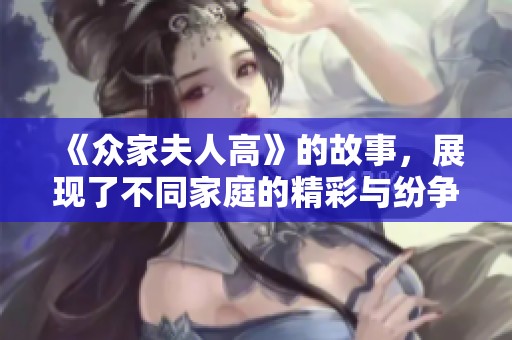 《众家夫人高》的故事，展现了不同家庭的精彩与纷争
