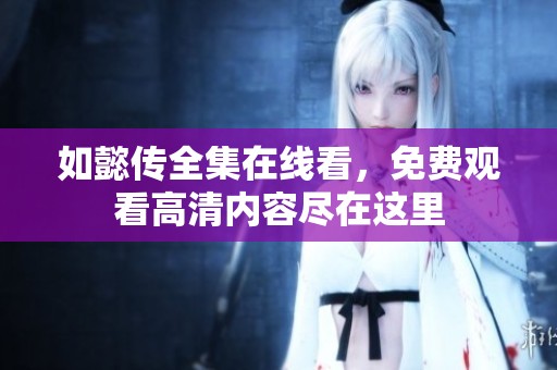 如懿传全集在线看，免费观看高清内容尽在这里