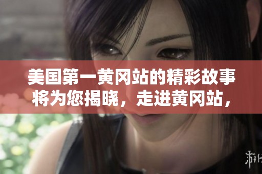 美国第一黄冈站的精彩故事将为您揭晓，走进黄冈站，发现不同凡响的旅程。