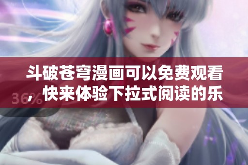 斗破苍穹漫画可以免费观看，快来体验下拉式阅读的乐趣吧！