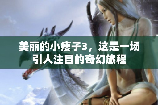 美丽的小瘦子3，这是一场引人注目的奇幻旅程