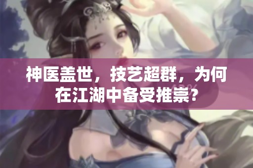 神医盖世，技艺超群，为何在江湖中备受推崇？