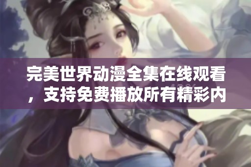 完美世界动漫全集在线观看，支持免费播放所有精彩内容。