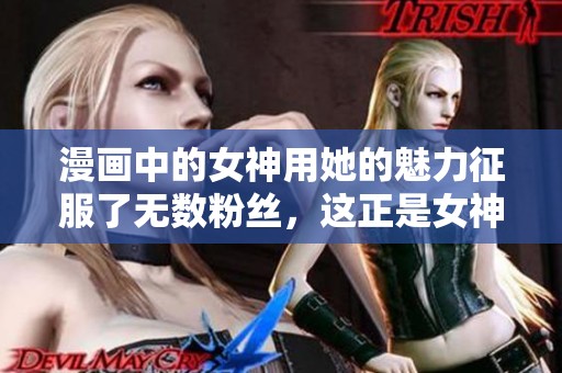 漫画中的女神用她的魅力征服了无数粉丝，这正是女神漫画的魅力所在