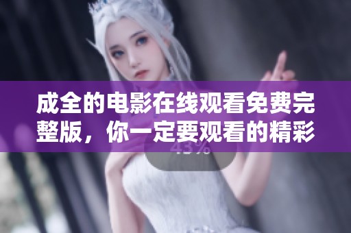 成全的电影在线观看免费完整版，你一定要观看的精彩影片