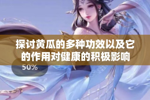 探讨黄瓜的多种功效以及它的作用对健康的积极影响