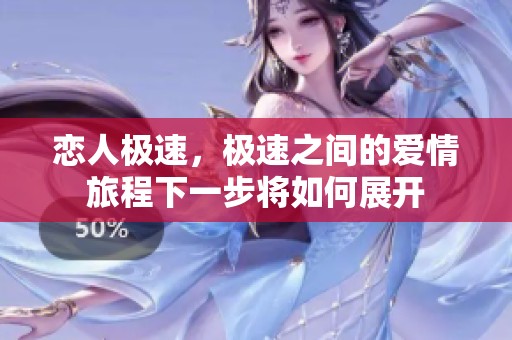 恋人极速，极速之间的爱情旅程下一步将如何展开
