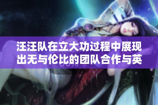 汪汪队在立大功过程中展现出无与伦比的团队合作与英勇精神