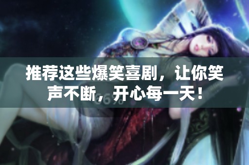 推荐这些爆笑喜剧，让你笑声不断，开心每一天！