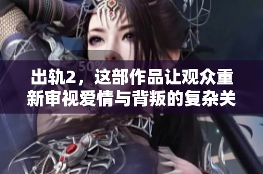 出轨2，这部作品让观众重新审视爱情与背叛的复杂关系