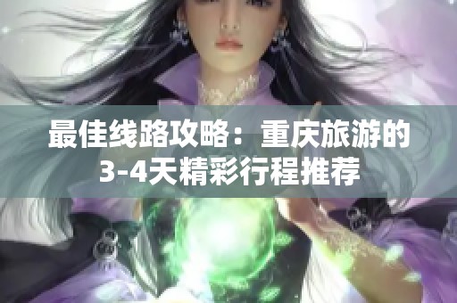 最佳线路攻略：重庆旅游的3-4天精彩行程推荐
