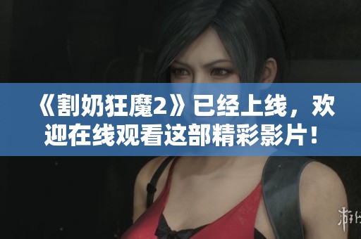 《割奶狂魔2》已经上线，欢迎在线观看这部精彩影片！