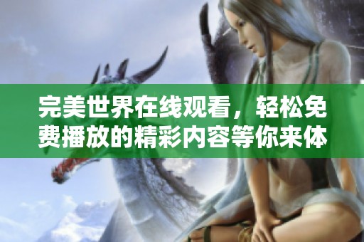 完美世界在线观看，轻松免费播放的精彩内容等你来体验