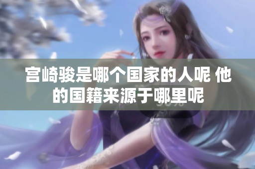 宫崎骏是哪个国家的人呢 他的国籍来源于哪里呢