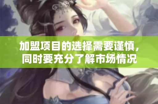 加盟项目的选择需要谨慎，同时要充分了解市场情况