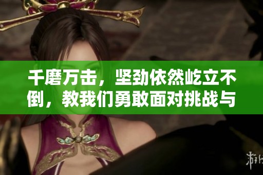 千磨万击，坚劲依然屹立不倒，教我们勇敢面对挑战与磨难