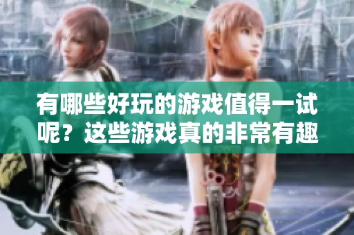 有哪些好玩的游戏值得一试呢？这些游戏真的非常有趣！