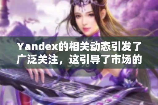 Yandex的相关动态引发了广泛关注，这引导了市场的变化趋势