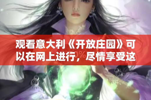 观看意大利《开放庄园》可以在网上进行，尽情享受这部精彩作品！