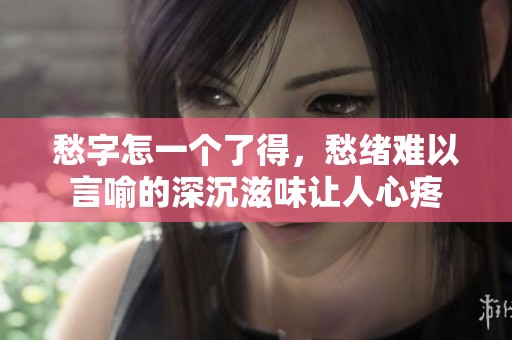 愁字怎一个了得，愁绪难以言喻的深沉滋味让人心疼