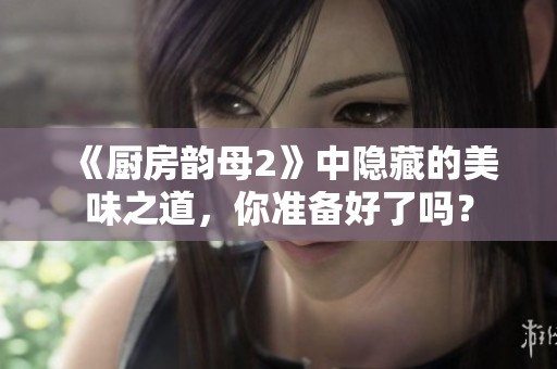 《厨房韵母2》中隐藏的美味之道，你准备好了吗？
