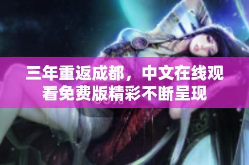 三年重返成都，中文在线观看免费版精彩不断呈现