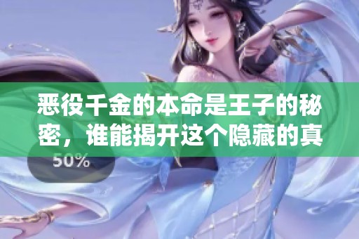 恶役千金的本命是王子的秘密，谁能揭开这个隐藏的真相呢