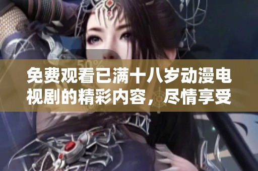 免费观看已满十八岁动漫电视剧的精彩内容，尽情享受无删减的娱乐体验！