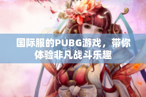 国际服的PUBG游戏，带你体验非凡战斗乐趣