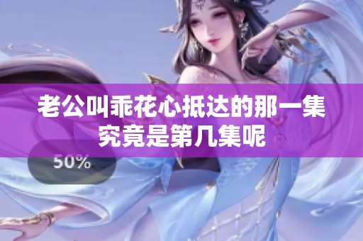 老公叫乖花心抵达的那一集究竟是第几集呢