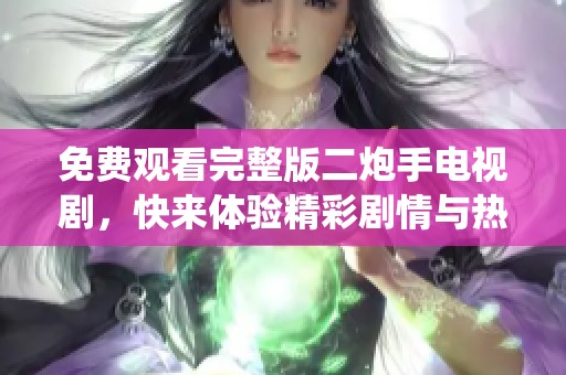 免费观看完整版二炮手电视剧，快来体验精彩剧情与热血演绎！