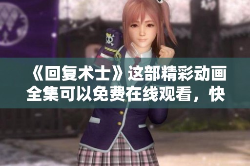 《回复术士》这部精彩动画全集可以免费在线观看，快来感受精彩剧情吧！