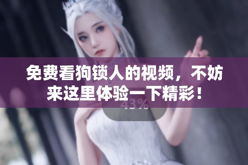 免费看狗锁人的视频，不妨来这里体验一下精彩！