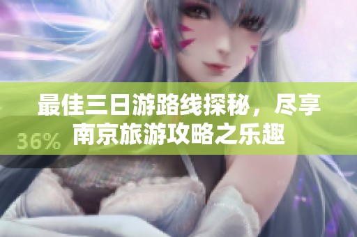 最佳三日游路线探秘，尽享南京旅游攻略之乐趣