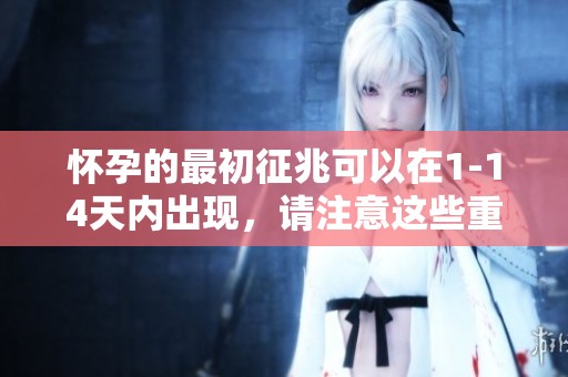 怀孕的最初征兆可以在1-14天内出现，请注意这些重要信号。