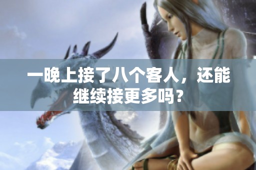 一晚上接了八个客人，还能继续接更多吗？