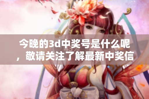 今晚的**中奖号是什么呢，敬请关注了解最新中奖信息