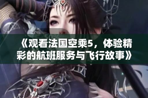 《观看法国空乘5，体验精彩的航班服务与飞行故事》