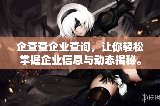 企查查企业查询，让你轻松掌握企业信息与动态揭秘。