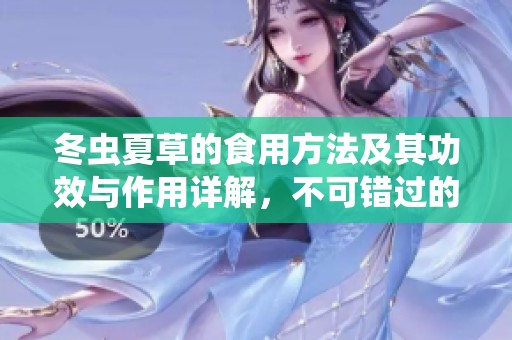 冬虫夏草的食用方法及其功效与作用详解，不可错过的健康指南