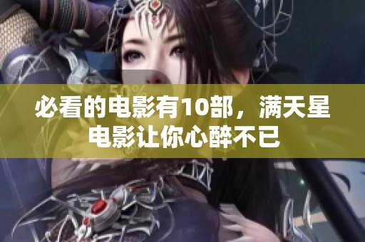 必看的电影有10部，满天星电影让你心醉不已