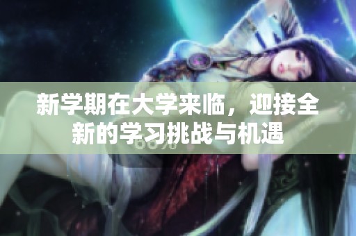 新学期在大学来临，迎接全新的学习挑战与机遇