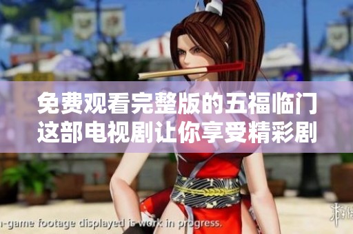 免费观看完整版的五福临门这部电视剧让你享受精彩剧集