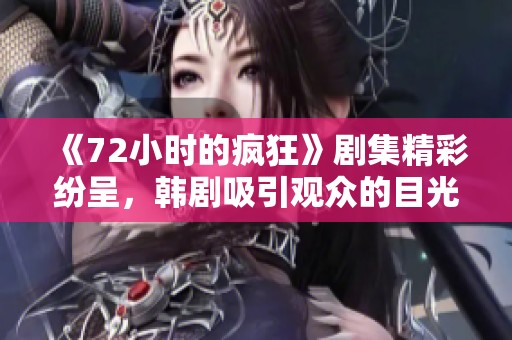《72小时的疯狂》剧集精彩纷呈，韩剧吸引观众的目光和思考