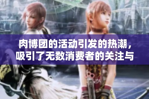 肉博团的活动引发的热潮，吸引了无数消费者的关注与参与