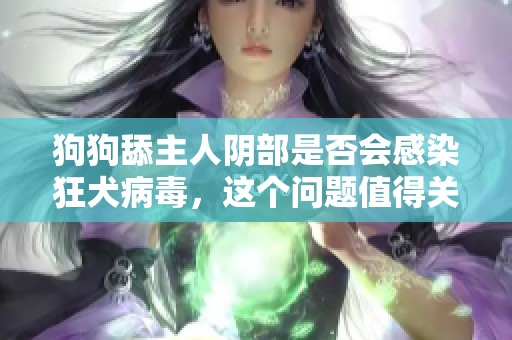 狗狗舔主人阴部是否会感染狂犬病毒，这个问题值得关注吗