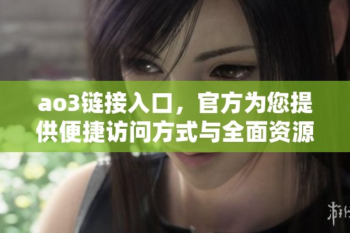 ao3链接入口，官方为您提供便捷访问方式与全面资源体验