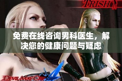 免费在线咨询男科医生，解决您的健康问题与疑虑