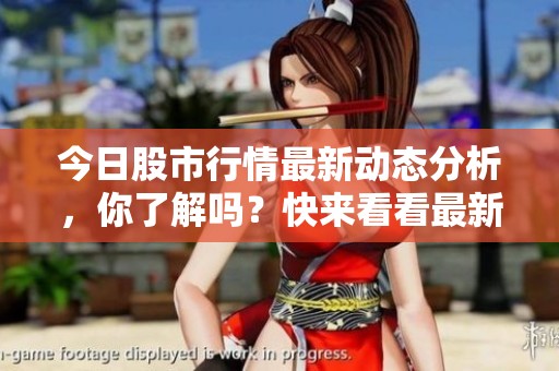 今日股市行情最新动态分析，你了解吗？快来看看最新的股市行情如何！
