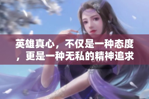 英雄真心，不仅是一种态度，更是一种无私的精神追求